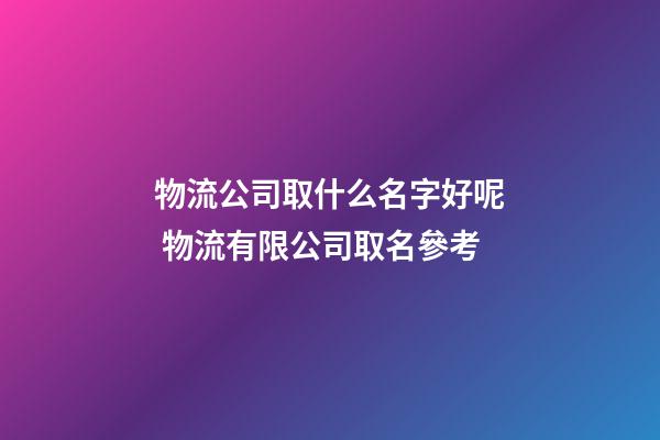 物流公司取什么名字好呢 物流有限公司取名參考-第1張-公司起名-玄機派